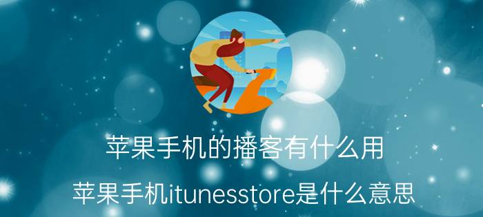 苹果手机的播客有什么用 苹果手机itunesstore是什么意思？